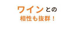 ワインとの相性も抜群！